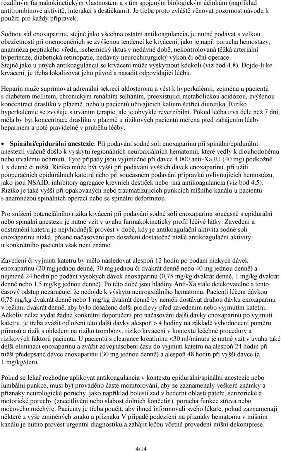 Sodnou sůl enoxaparinu, stejně jako všechna ostatní antikoagulancia, je nutné podávat s velkou obezřetností při onemocněních se zvýšenou tendencí ke krvácení, jako je např.