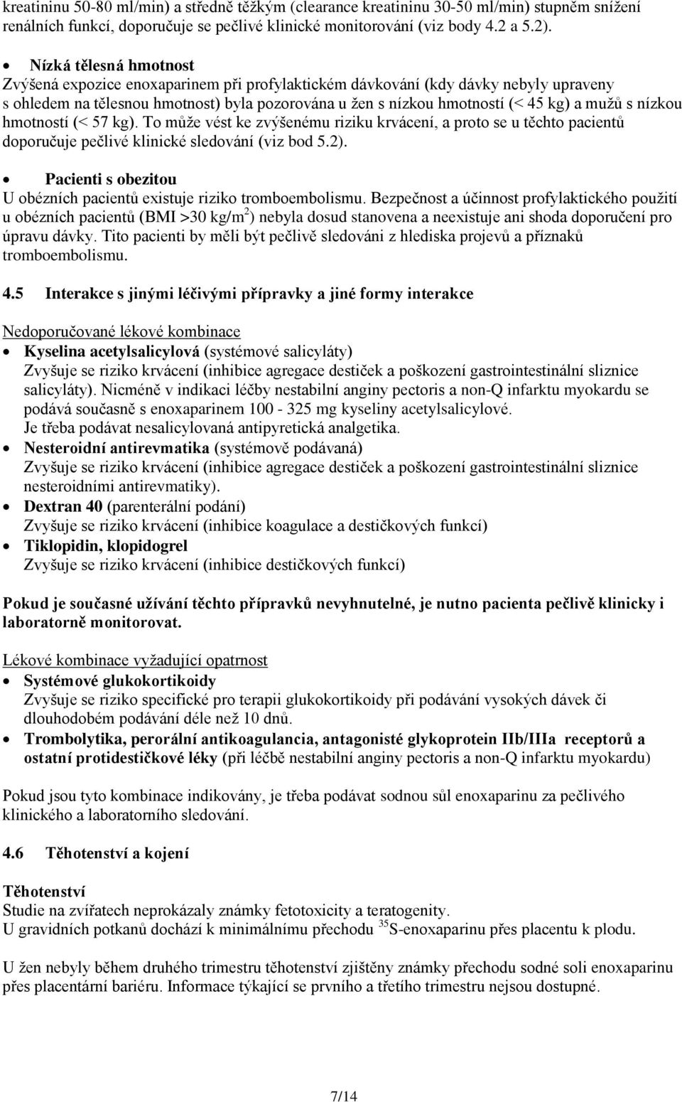 s nízkou hmotností (< 57 kg). To může vést ke zvýšenému riziku krvácení, a proto se u těchto pacientů doporučuje pečlivé klinické sledování (viz bod 5.2).