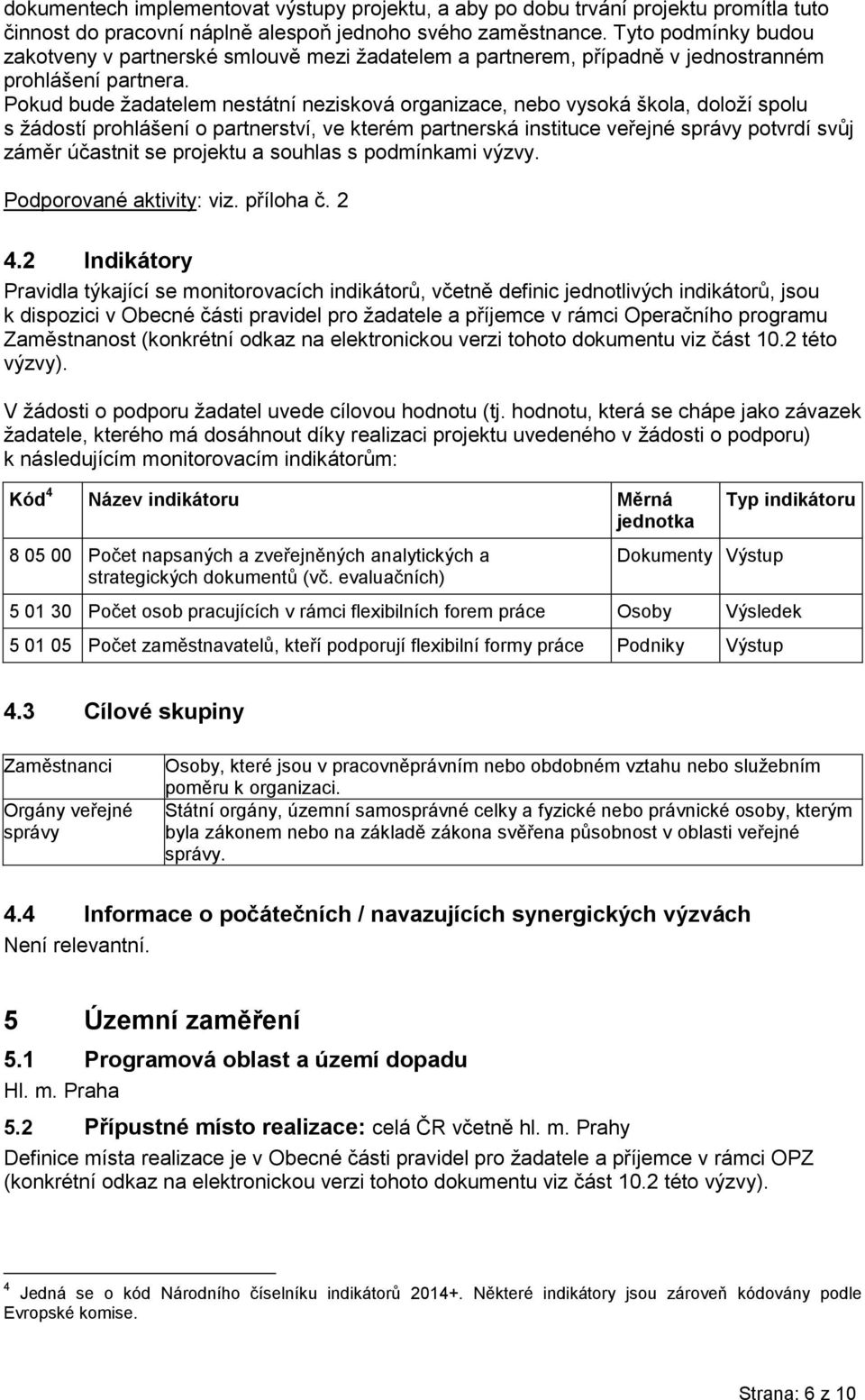 Pokud bude žadatelem nestátní nezisková organizace, nebo vysoká škola, doloží spolu s žádostí prohlášení o partnerství, ve kterém partnerská instituce veřejné správy potvrdí svůj záměr účastnit se