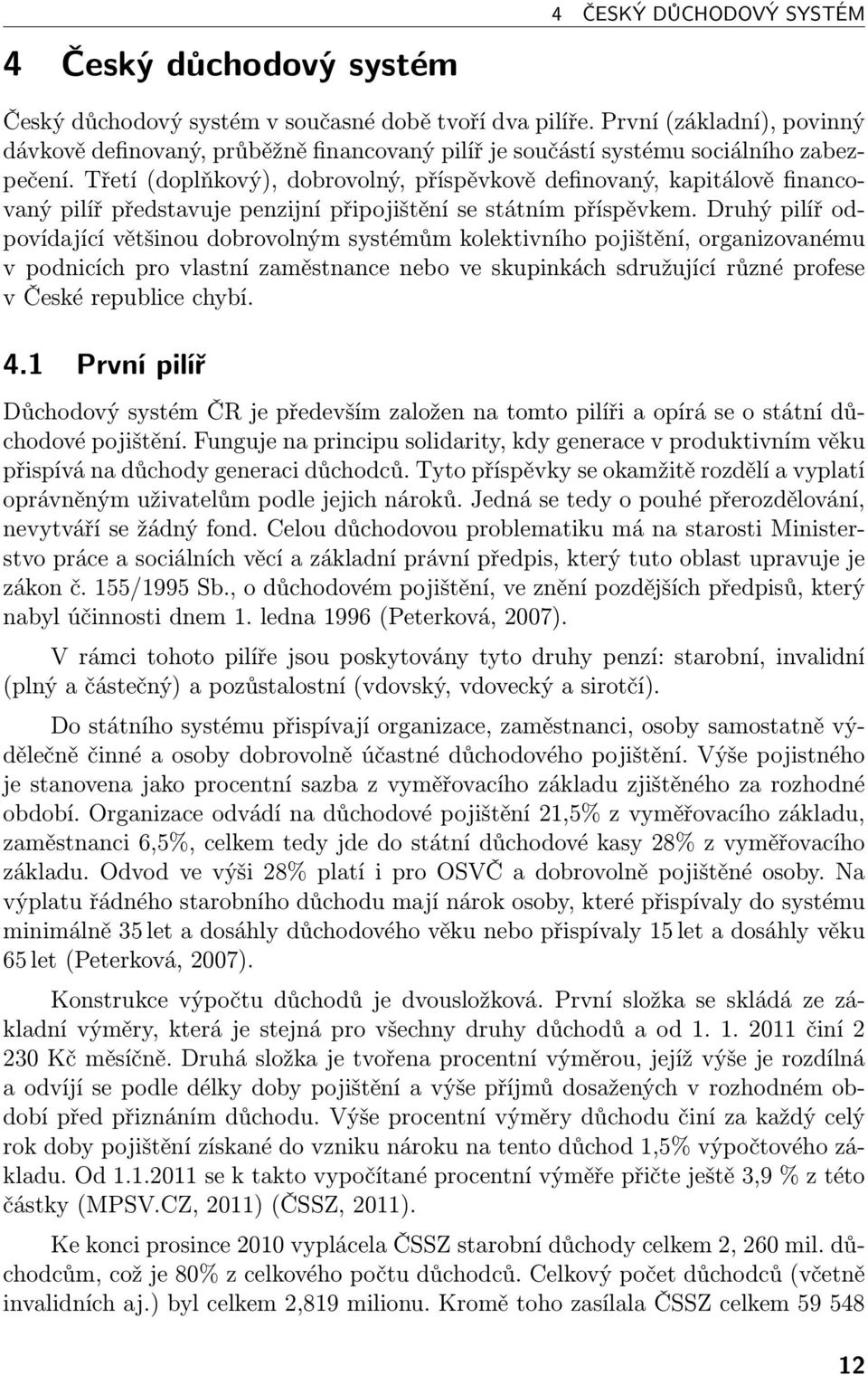 Třetí (doplňkový), dobrovolný, příspěvkově definovaný, kapitálově financovaný pilíř představuje penzijní připojištění se státním příspěvkem.