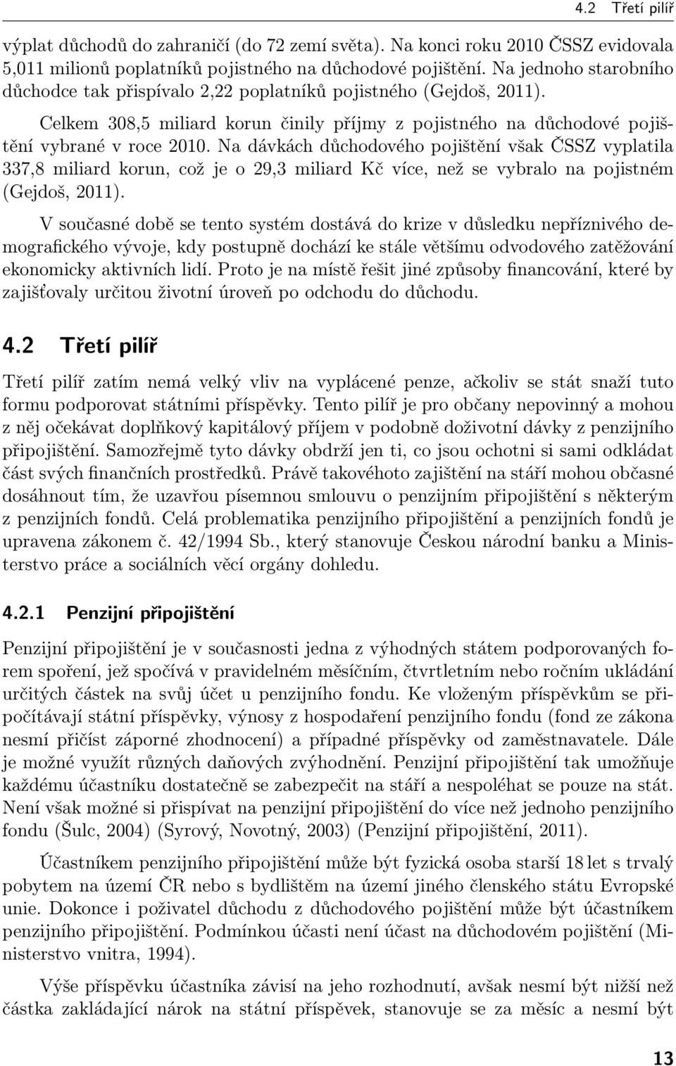 Na dávkách důchodového pojištění však ČSSZ vyplatila 337,8 miliard korun, což je o 29,3 miliard Kč více, než se vybralo na pojistném (Gejdoš, 2011).