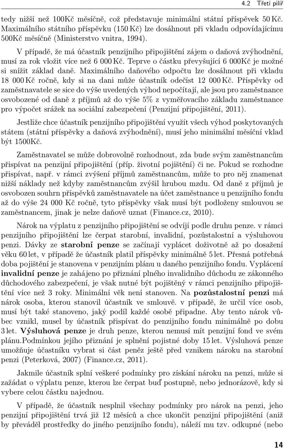 V případě, že má účastník penzijního připojištění zájem o daňová zvýhodnění, musí za rok vložit více než 6 000 Kč. Teprve o částku převyšující 6 000Kč je možné si snížit základ daně.