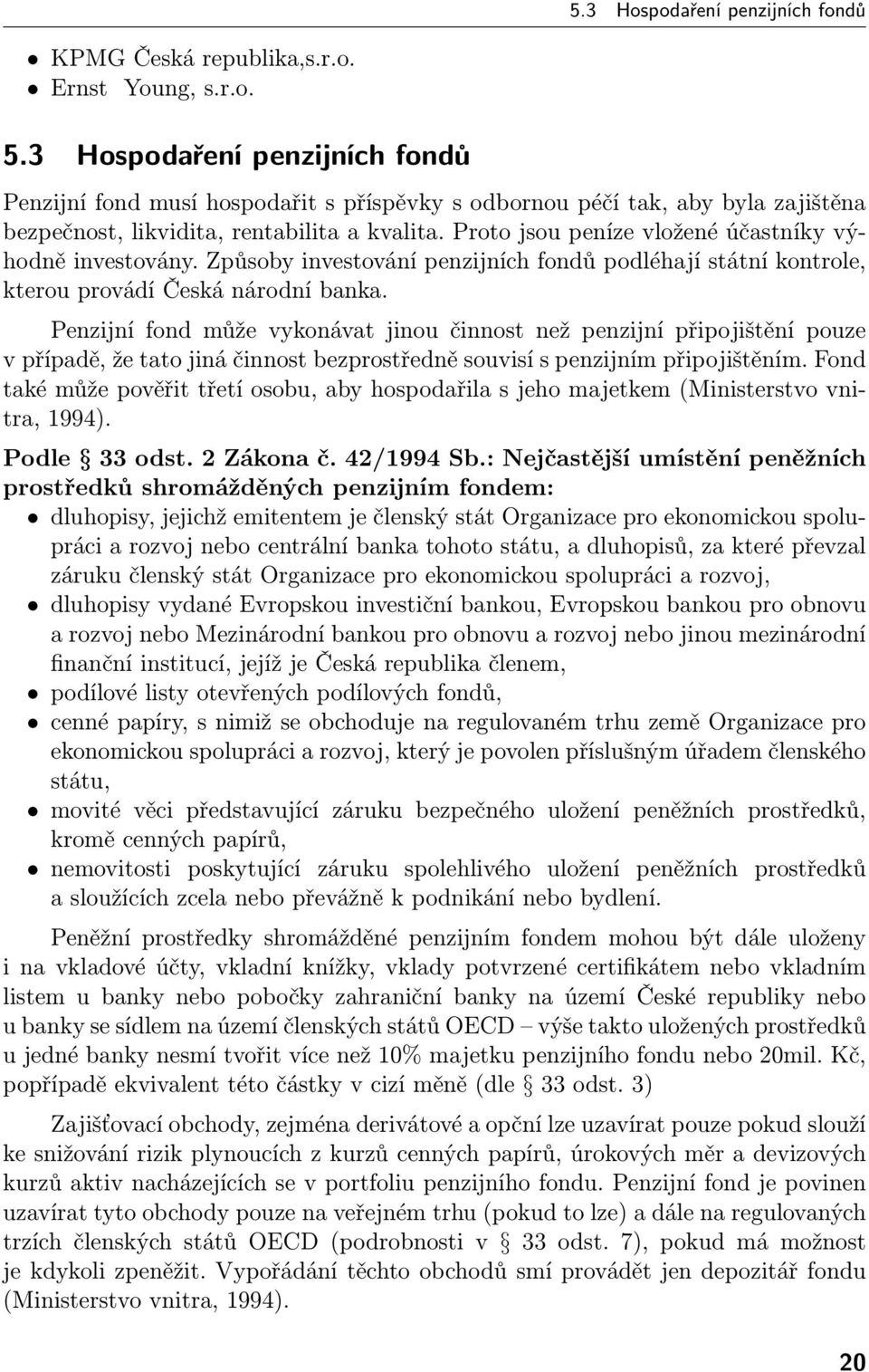 Proto jsou peníze vložené účastníky výhodně investovány. Způsoby investování penzijních fondů podléhají státní kontrole, kterou provádí Česká národní banka.