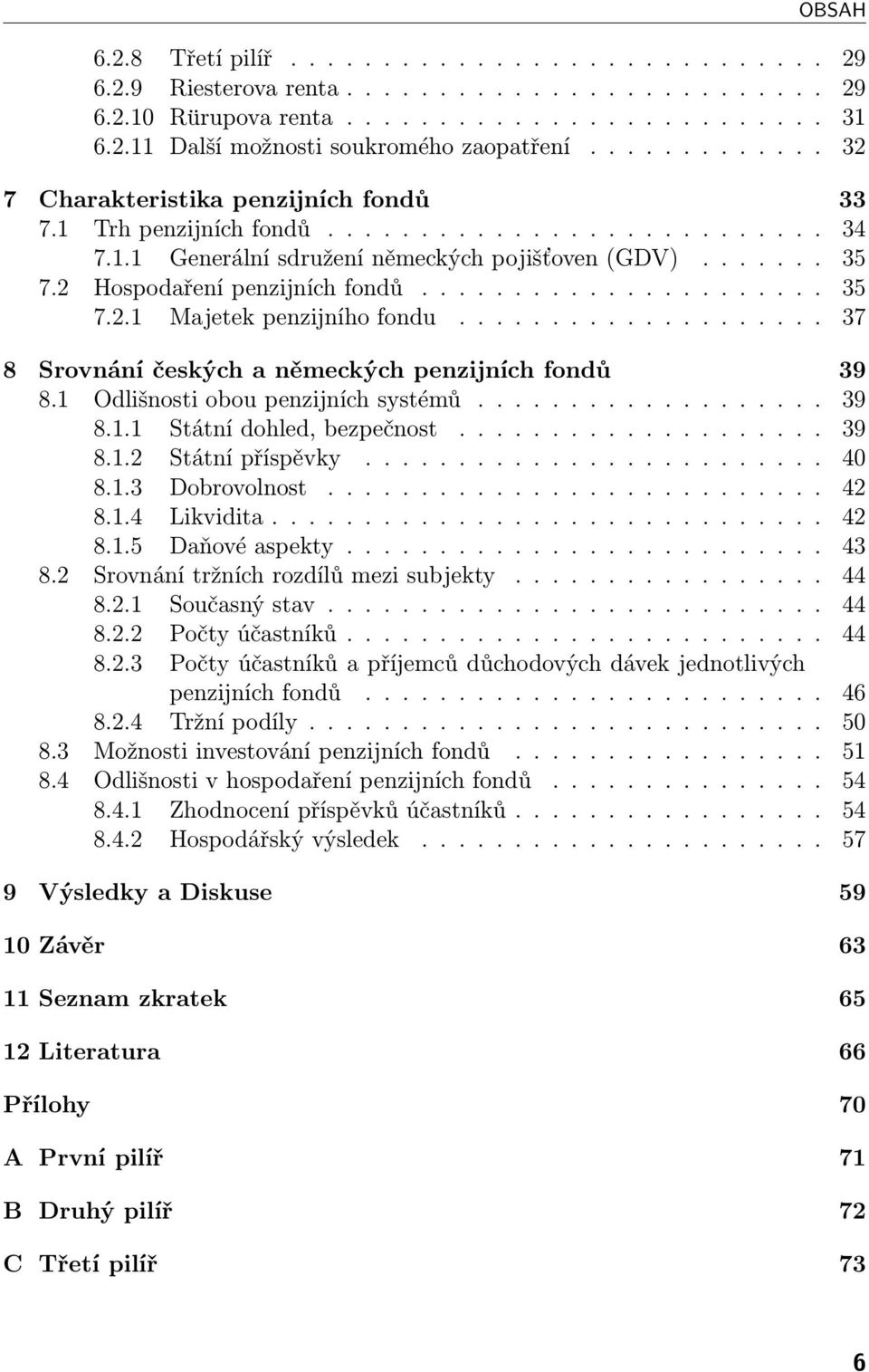 2 Hospodaření penzijních fondů...................... 35 7.2.1 Majetek penzijního fondu.................... 37 8 Srovnání českých a německých penzijních fondů 39 8.1 Odlišnosti obou penzijních systémů.