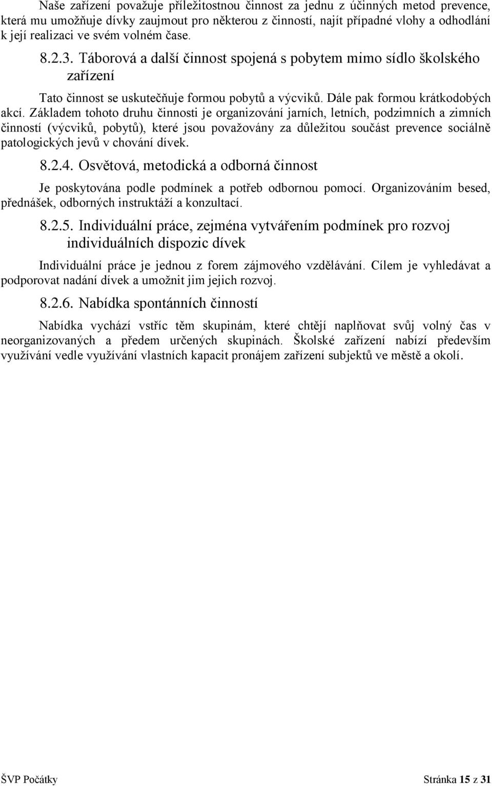 Základem tohoto druhu činnosti je organizování jarních, letních, podzimních a zimních činností (výcviků, pobytů), které jsou považovány za důležitou součást prevence sociálně patologických jevů v