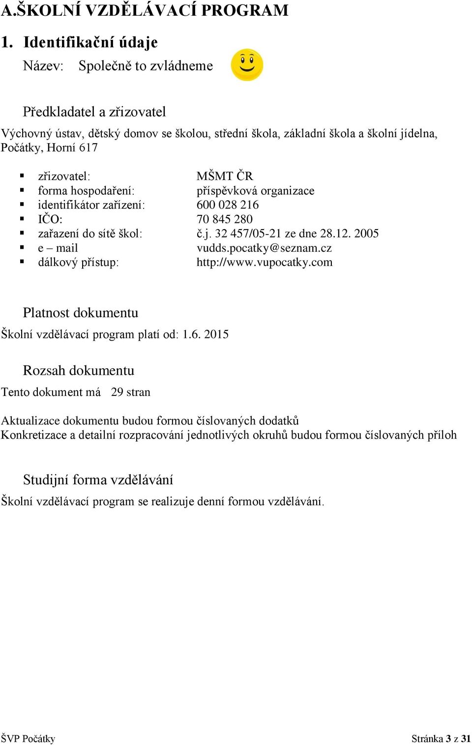 ČR forma hospodaření: příspěvková organizace identifikátor zařízení: 600 028 216 IČO: 70 845 280 zařazení do sítě škol: č.j. 32 457/05-21 ze dne 28.12. 2005 e mail vudds.pocatky@seznam.