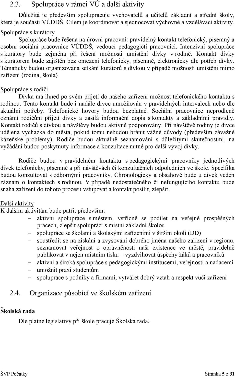 Spolupráce s kurátory Spolupráce bude řešena na úrovni pracovní: pravidelný kontakt telefonický, písemný a osobní sociální pracovnice VÚDDŠ, vedoucí pedagogičtí pracovníci.