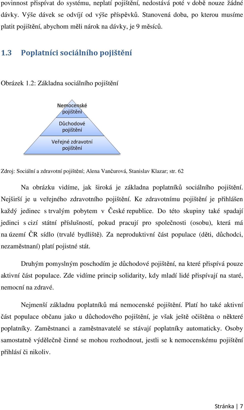 2: Základna sociálního pojištění Nemocenské pojištění Důchodové pojištění Veřejné zdravotní pojištění Zdroj: Sociální a zdravotní pojištění; Alena Vančurová, Stanislav Klazar; str.