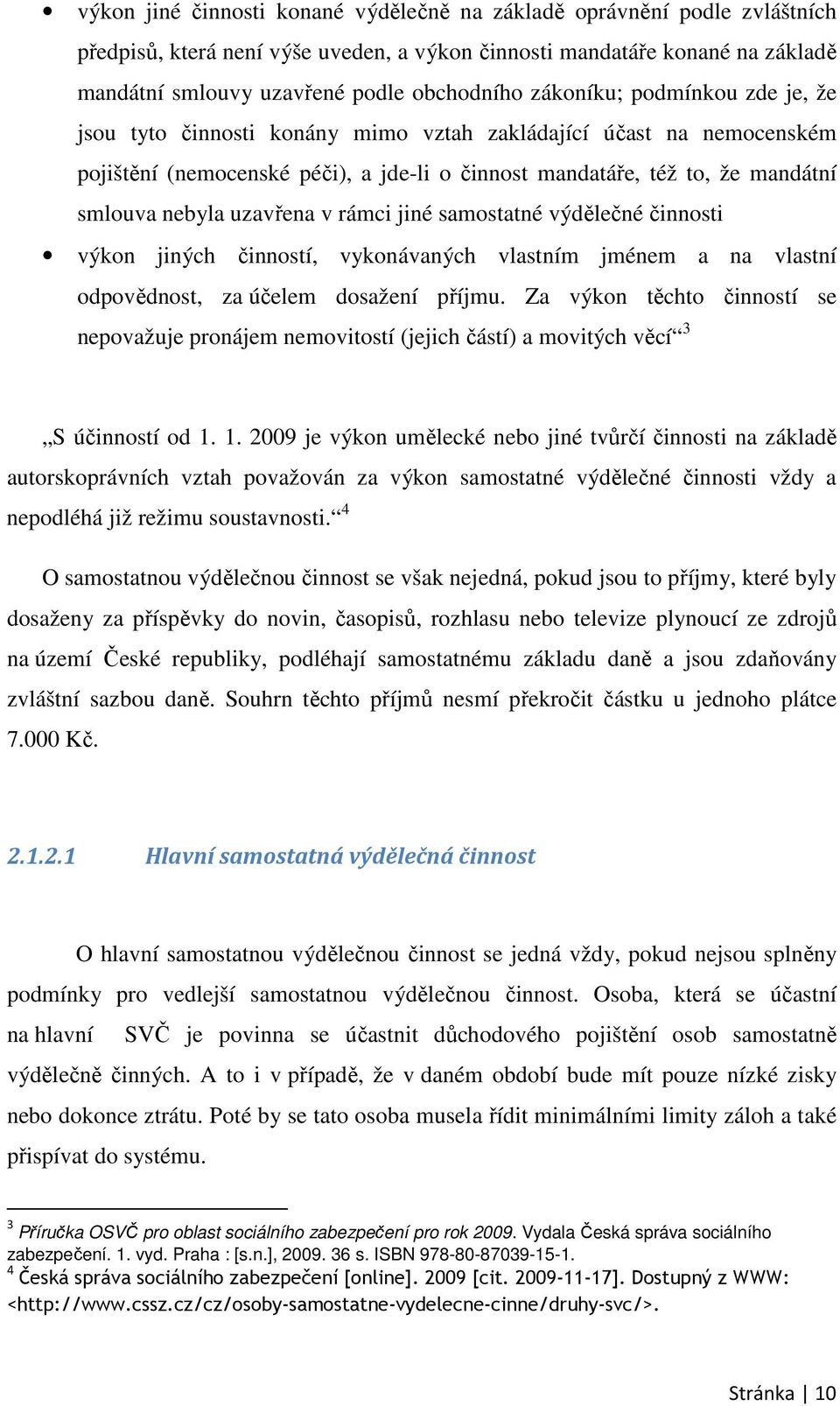 uzavřena v rámci jiné samostatné výdělečné činnosti výkon jiných činností, vykonávaných vlastním jménem a na vlastní odpovědnost, za účelem dosažení příjmu.