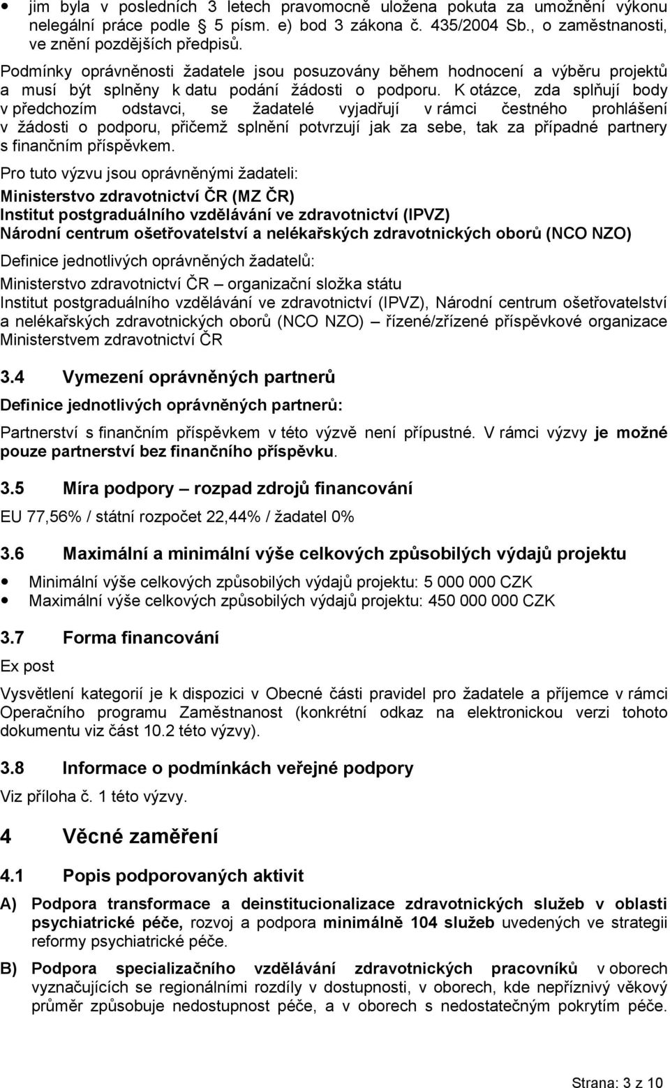K otázce, zda splňují body v předchozím odstavci, se žadatelé vyjadřují v rámci čestného prohlášení v žádosti o podporu, přičemž splnění potvrzují jak za sebe, tak za případné partnery s finančním