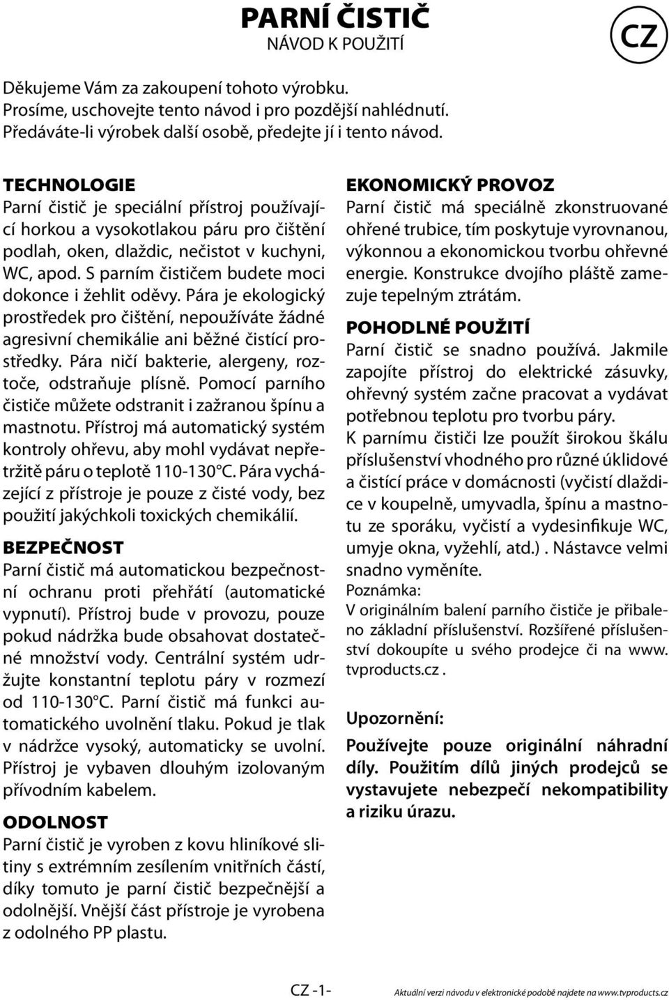 S parním čističem budete moci dokonce i žehlit oděvy. Pára je ekologický prostředek pro čištění, nepoužíváte žádné agresivní chemikálie ani běžné čistící prostředky.