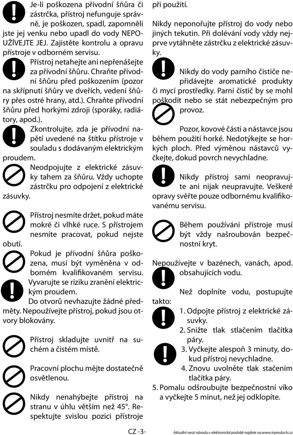 Chraňte přívodní šňůru před poškozením (pozor na skřípnutí šňůry ve dveřích, vedení šňůry přes ostré hrany, atd.).