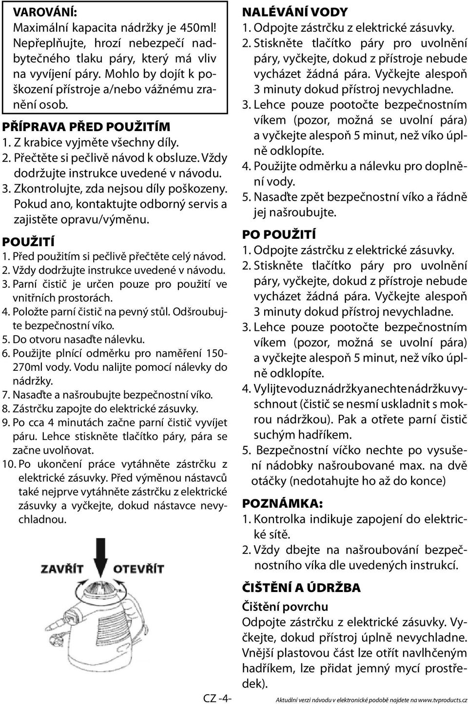 Pokud ano, kontaktujte odborný servis a zajistěte opravu/výměnu. POUŽITÍ 1. Před použitím si pečlivě přečtěte celý návod. 2. Vždy dodržujte instrukce uvedené v návodu. 3.