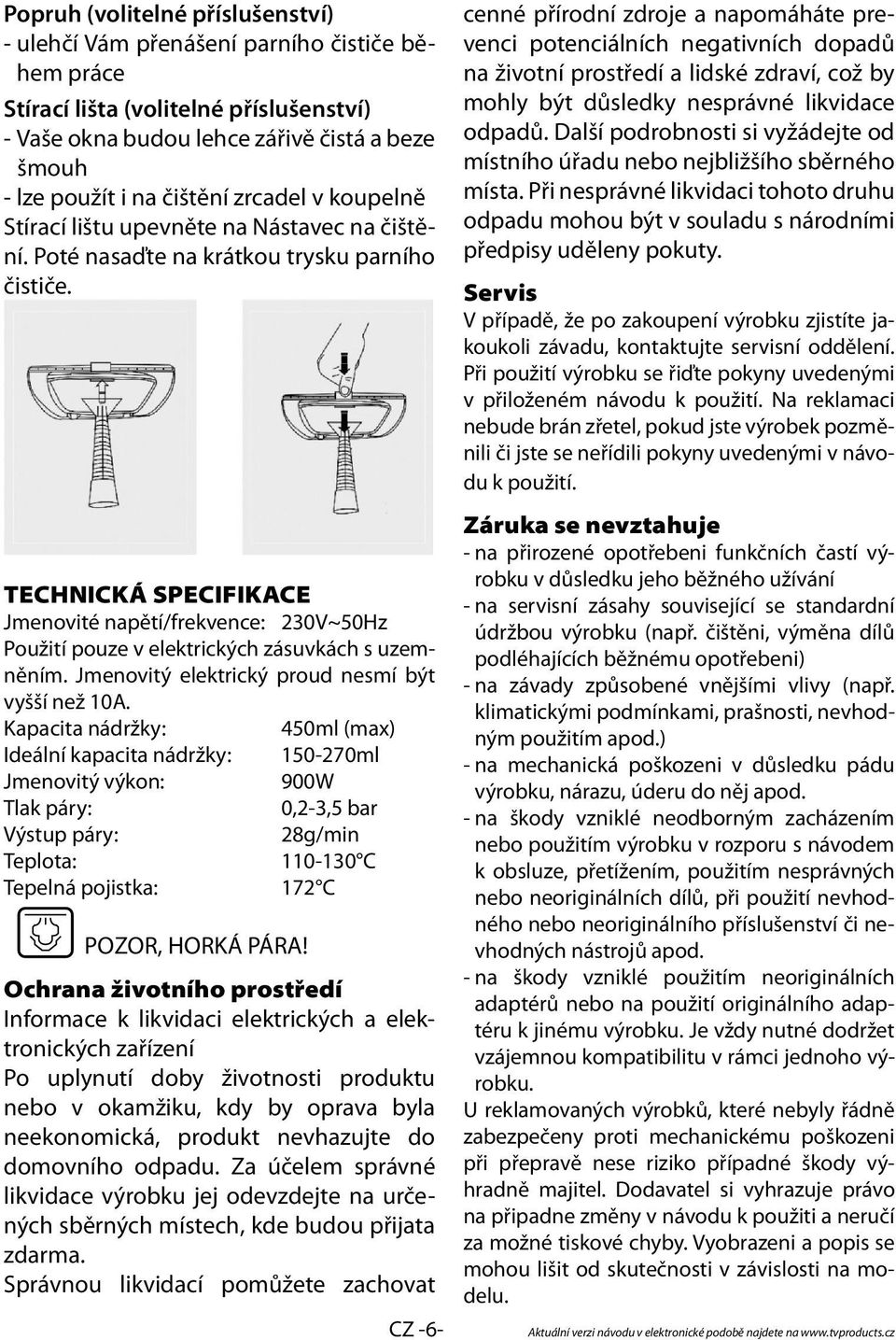 TECHNICKÁ SPECIFIKACE Jmenovité napětí/frekvence: 230V~50Hz Použití pouze v elektrických zásuvkách s uzemněním. Jmenovitý elektrický proud nesmí být vyšší než 10A.
