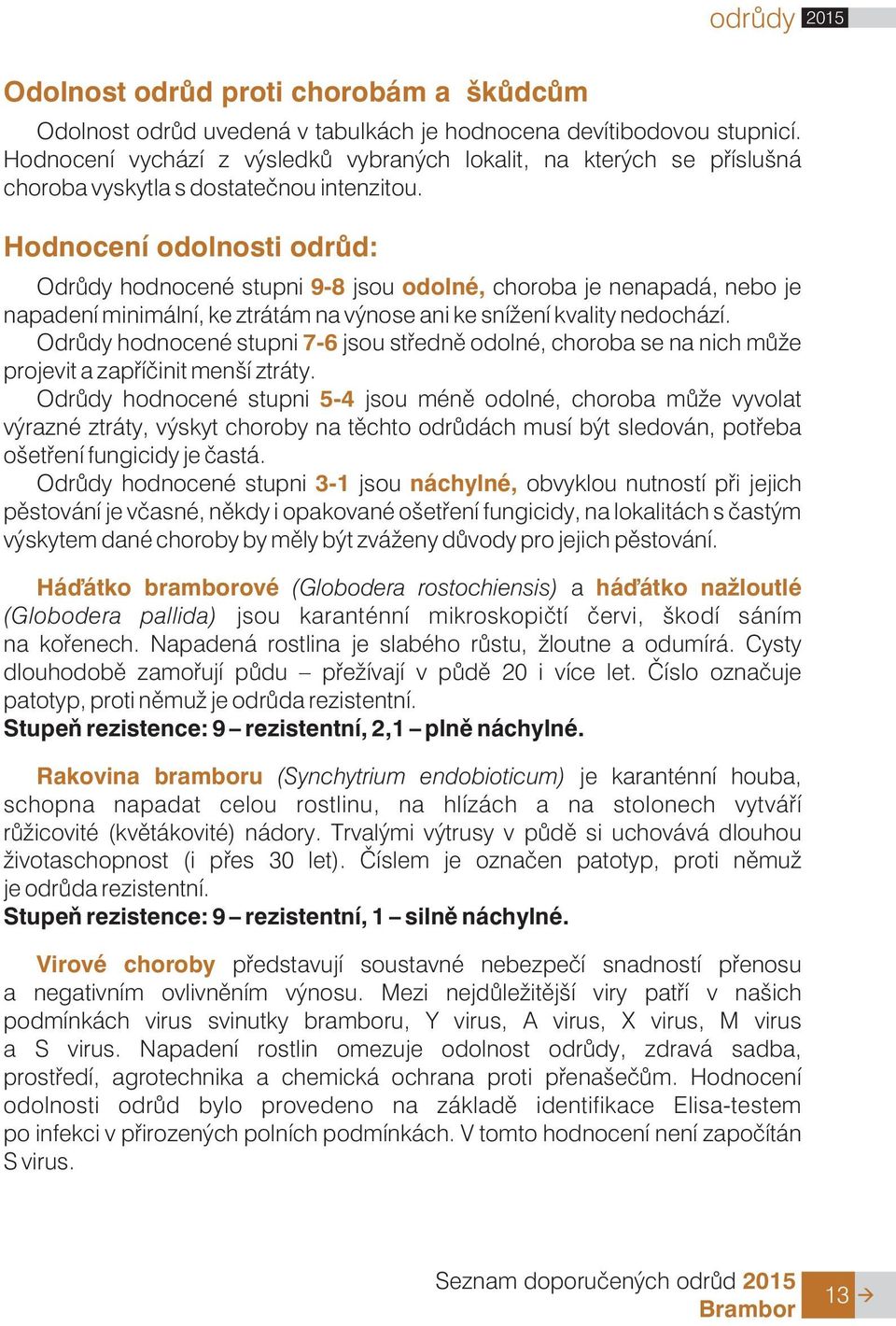 Hodnocení odolnosti odrùd: Odrùdy hodnocené stupni 9-8 jsou odolné, choroba je nenapadá, nebo je napadení minimální, ke ztrátám na výnose ani ke sní ení kvality nedochází.