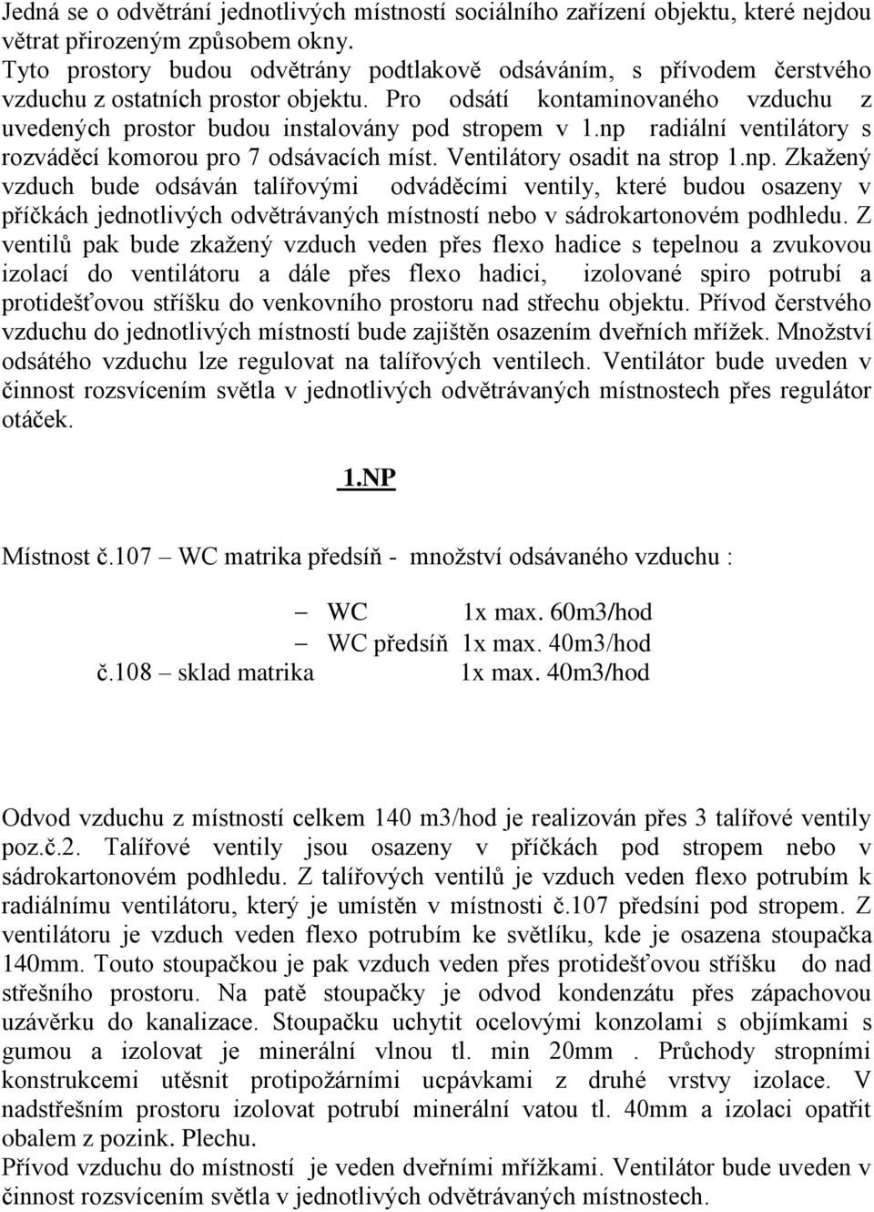 np radiální ventilátory s rozváděcí komorou pro 7 odsávacích míst. Ventilátory osadit na strop 1.np. Zkažený vzduch bude odsáván talířovými odváděcími ventily, které budou osazeny v příčkách jednotlivých odvětrávaných místností nebo v sádrokartonovém podhledu.