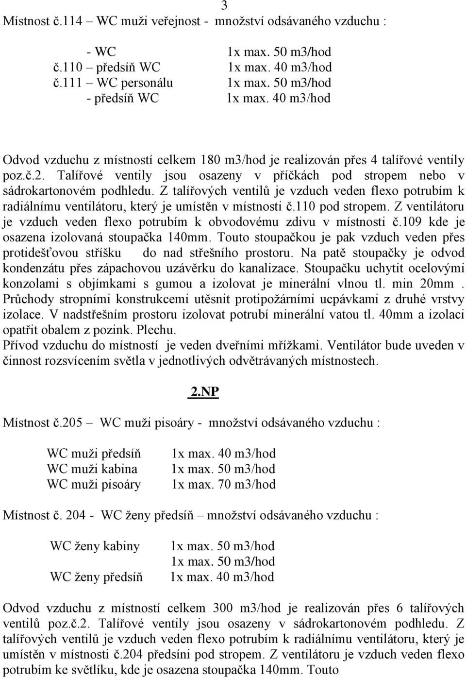 Talířové ventily jsou osazeny v příčkách pod stropem nebo v sádrokartonovém podhledu. Z talířových ventilů je vzduch veden flexo potrubím k radiálnímu ventilátoru, který je umístěn v místnosti č.