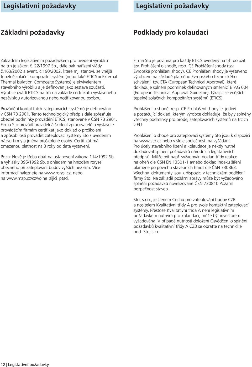 stanoví, že vnější tepelněizolační kompozitní systém (nebo také ETICS = External Thermal Isulation Composite Systems) je ekvivalentem stavebního výrobku a je definován jako sestava součástí.