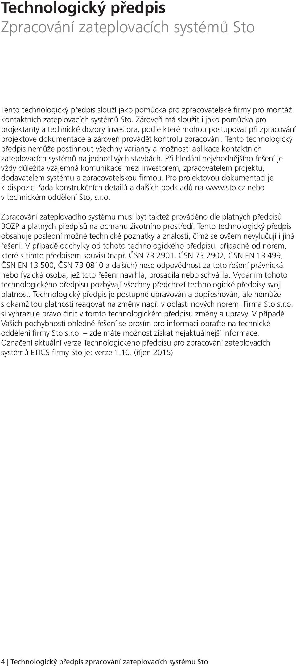 Tento technologický předpis nemůže postihnout všechny varianty a možnosti aplikace kontaktních zateplovacích systémů na jednotlivých stavbách.
