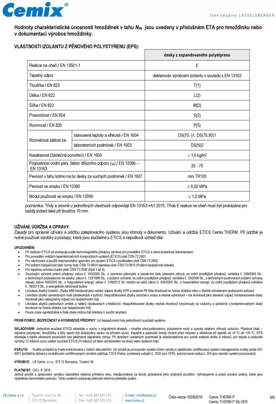 Délka / EN 822 Šířka / EN 822 Pravoúhlost / EN 824 Rovinnost / EN 825 Rozměrová stálost za: stanovené teploty a vlhkosti / EN 1604 laboratorních podmínek / EN 1603 T(1) L(2) W(2) S(2) P(5) DS(70,-)1,