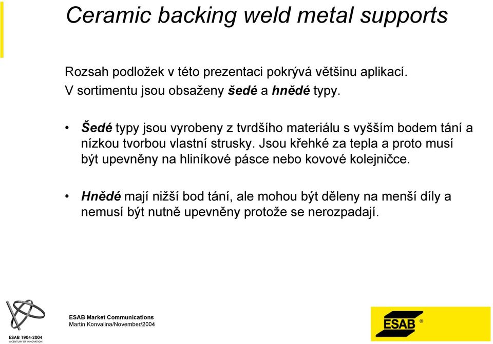 Jsou křehké za tepla a proto musí být upevněny na hliníkové pásce nebo kovové kolejničce.