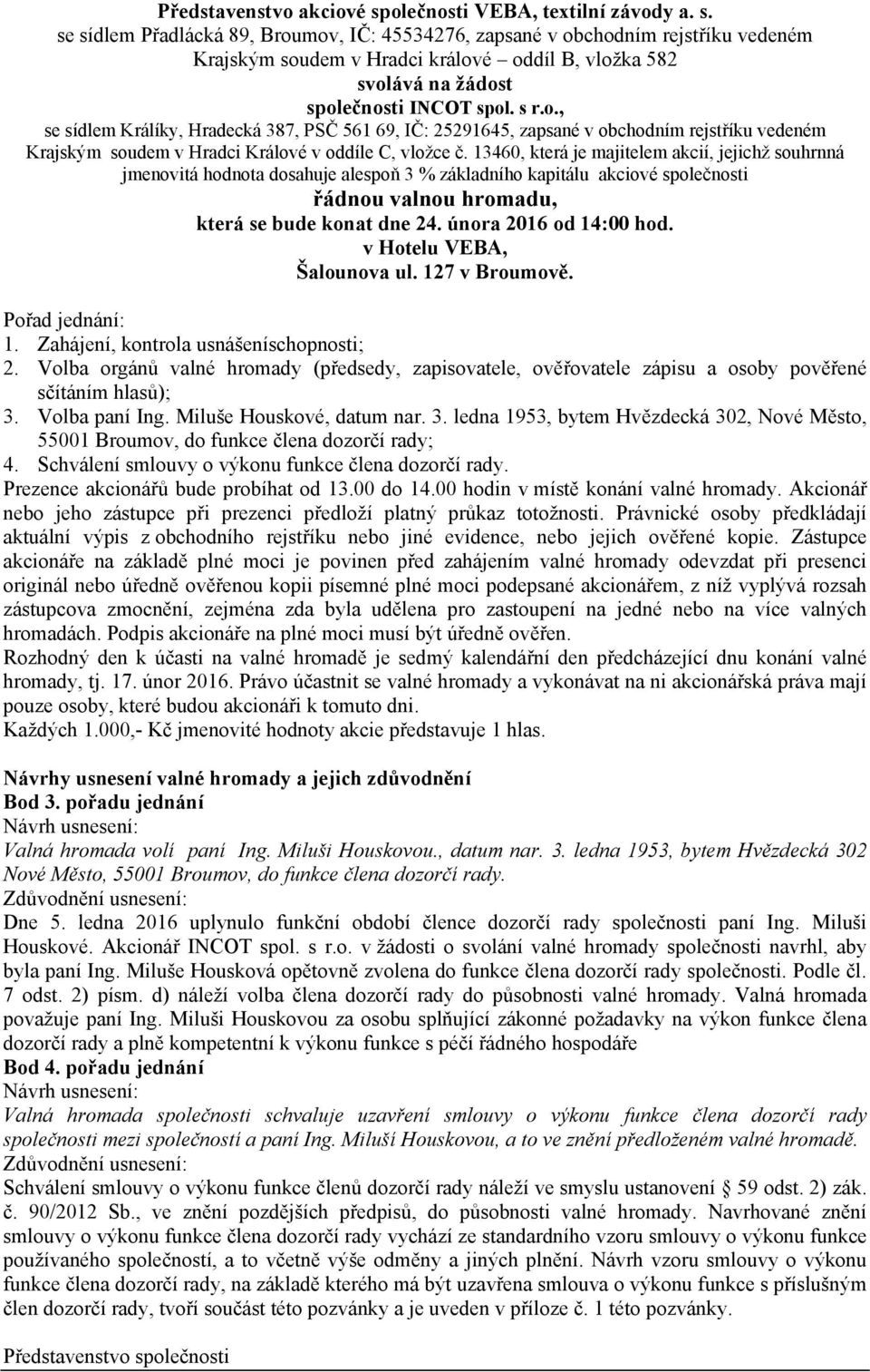 se sídlem Přadlácká 89, Broumov, IČ: 45534276, zapsané v obchodním rejstříku vedeném Krajským soudem v Hradci králové oddíl B, vložka 582 svolává na žádost společnosti INCOT spol. s r.o., se sídlem Králíky, Hradecká 387, PSČ 561 69, IČ: 25291645, zapsané v obchodním rejstříku vedeném Krajským soudem v Hradci Králové v oddíle C, vložce č.