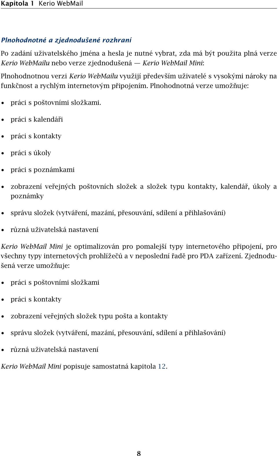 práci s kalendáři práci s kontakty práci s úkoly práci s poznámkami zobrazení veřejných poštovních složek a složek typu kontakty, kalendář, úkoly a poznámky správu složek (vytváření, mazání,