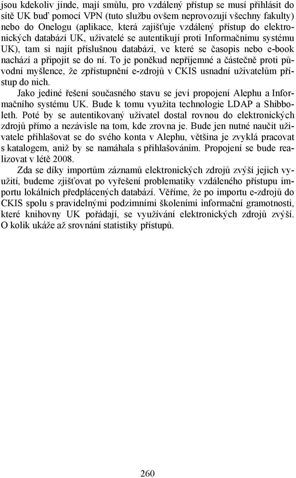 To je poněkud nepříjemné a částečně proti původní myšlence, že zpřístupnění e-zdrojů v CKIS usnadní uživatelům přístup do nich.