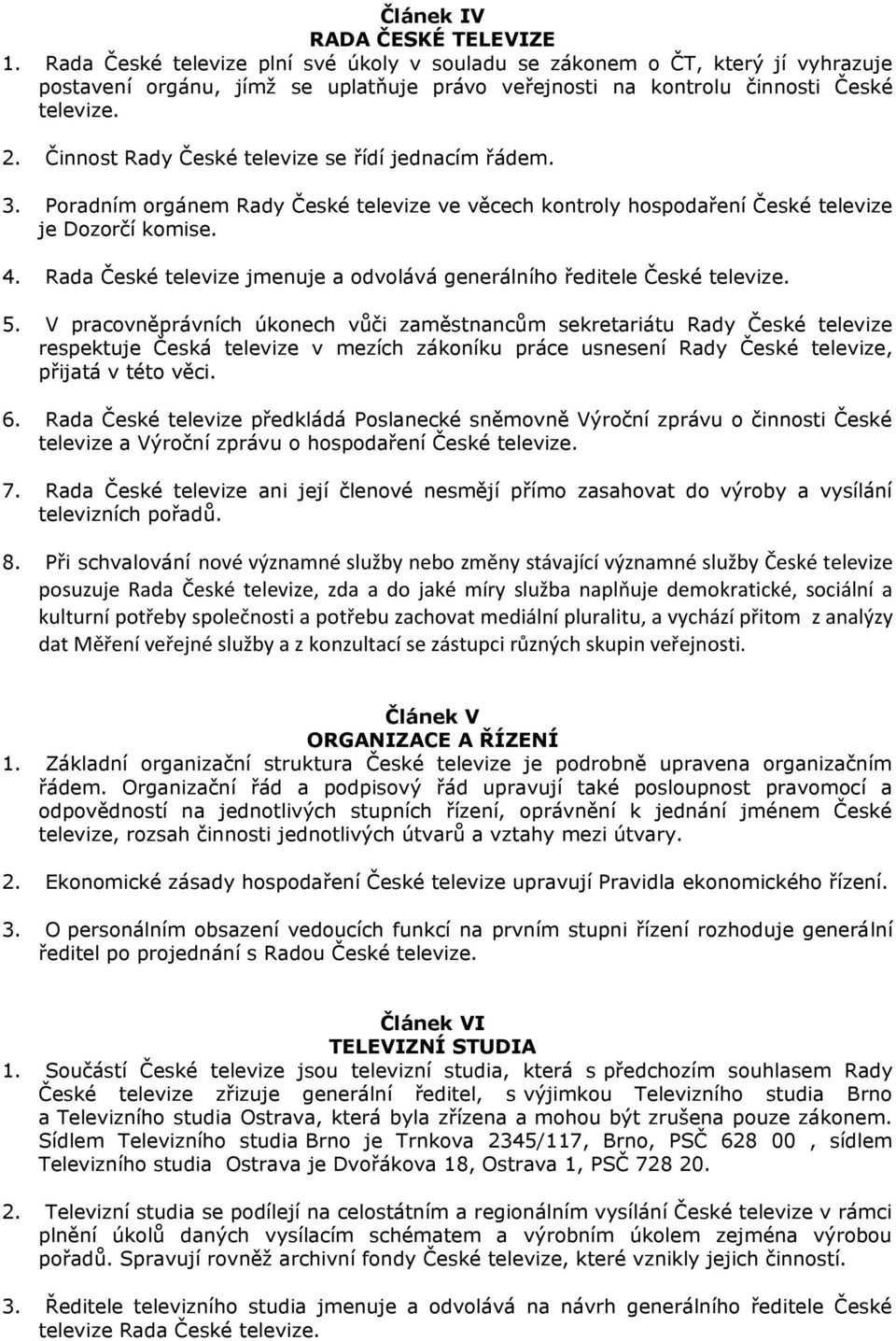 Činnost Rady České televize se řídí jednacím řádem. 3. Poradním orgánem Rady České televize ve věcech kontroly hospodaření České televize je Dozorčí komise. 4.
