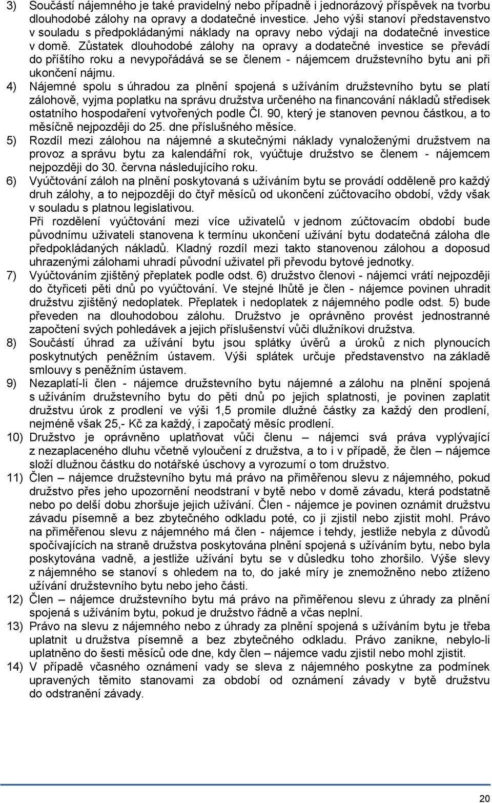 Zůstatek dlouhodobé zálohy na opravy a dodatečné investice se převádí do příštího roku a nevypořádává se se členem - nájemcem družstevního bytu ani při ukončení nájmu.