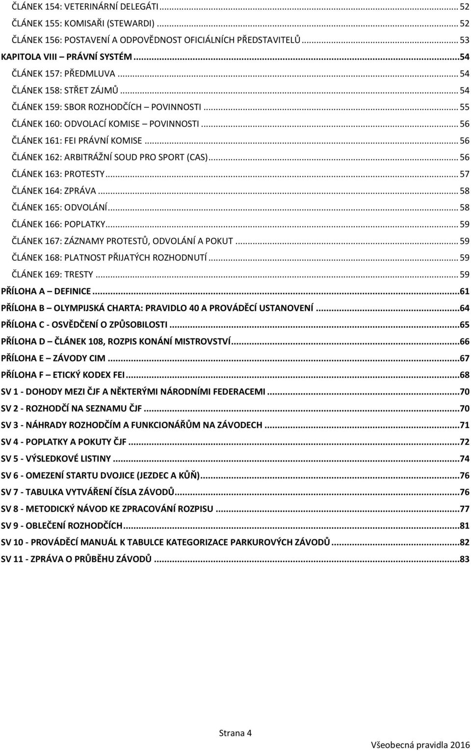 .. 56 ČLÁNEK 162: ARBITRÁŽNÍ SOUD PRO SPORT (CAS)... 56 ČLÁNEK 163: PROTESTY... 57 ČLÁNEK 164: ZPRÁVA... 58 ČLÁNEK 165: ODVOLÁNÍ... 58 ČLÁNEK 166: POPLATKY.