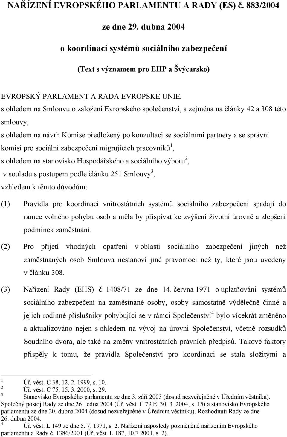 zejména na články 42 a 308 této smlouvy, s ohledem na návrh Komise předložený po konzultaci se sociálními partnery a se správní komisí pro sociální zabezpečení migrujících pracovníků 1, s ohledem na