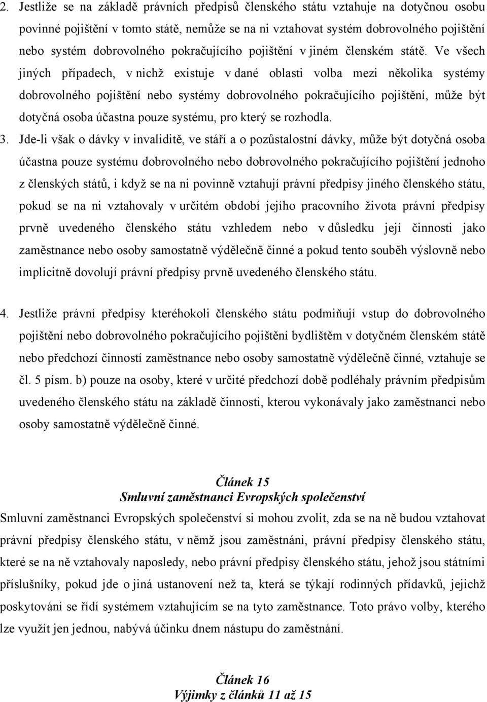 Ve všech jiných případech, v nichž existuje v dané oblasti volba mezi několika systémy dobrovolného pojištění nebo systémy dobrovolného pokračujícího pojištění, může být dotyčná osoba účastna pouze