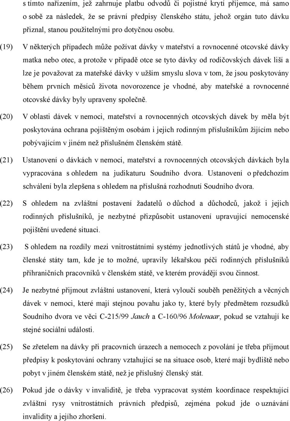 (19) V některých případech může požívat dávky v mateřství a rovnocenné otcovské dávky matka nebo otec, a protože v případě otce se tyto dávky od rodičovských dávek liší a lze je považovat za mateřské