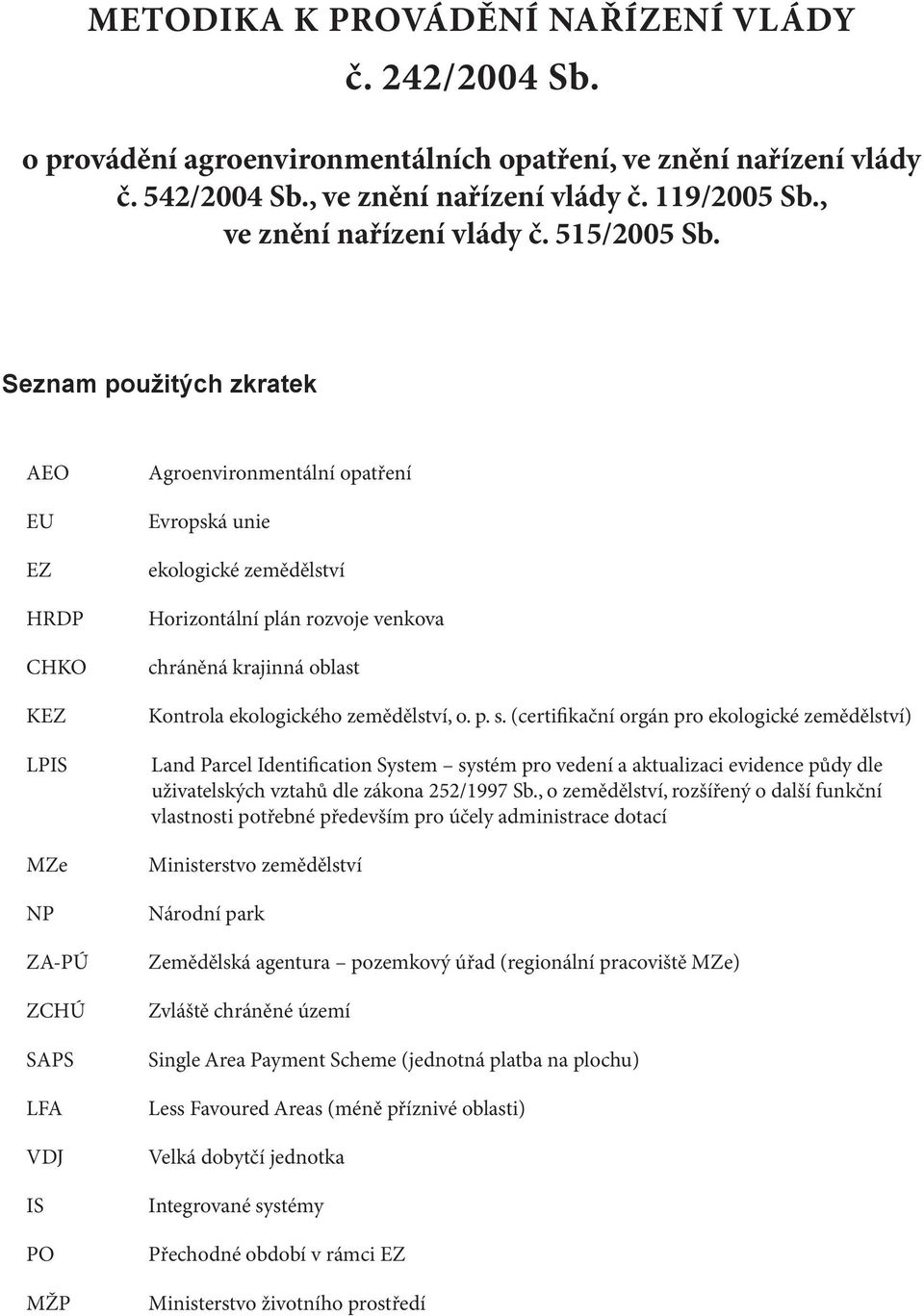 Seznam použitých zkratek AEO EU EZ HRDP CHKO KEZ LPIS MZe NP ZA-PÚ ZCHÚ SAPS LFA VDJ IS PO MŽP agroenvironmentální opatření Evropská unie ekologické zemědělství Horizontální plán rozvoje venkova