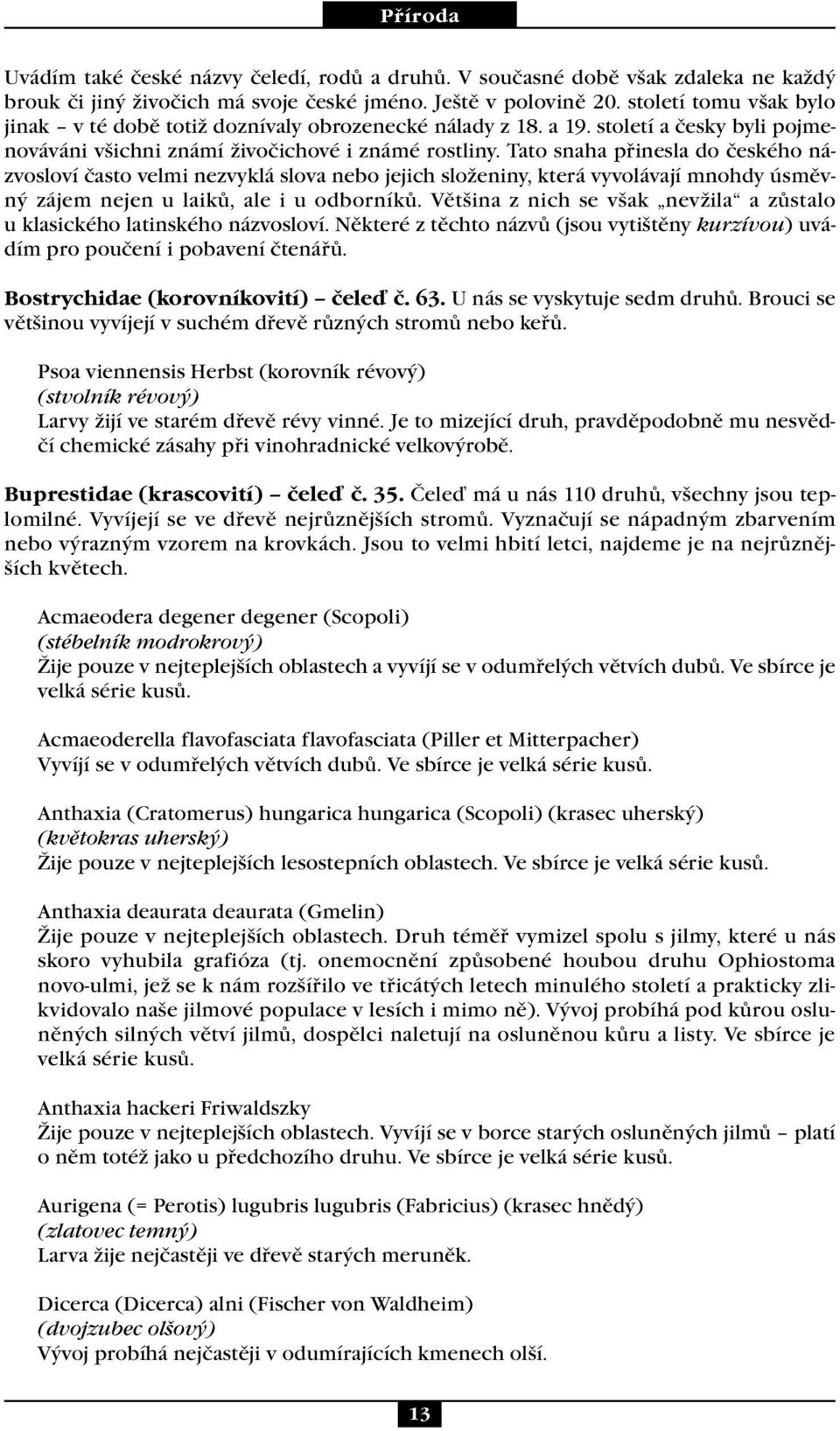 Tato snaha přinesla do českého názvosloví často velmi nezvyklá slova nebo jejich složeniny, která vyvolávají mnohdy úsměvný zájem nejen u laiků, ale i u odborníků.