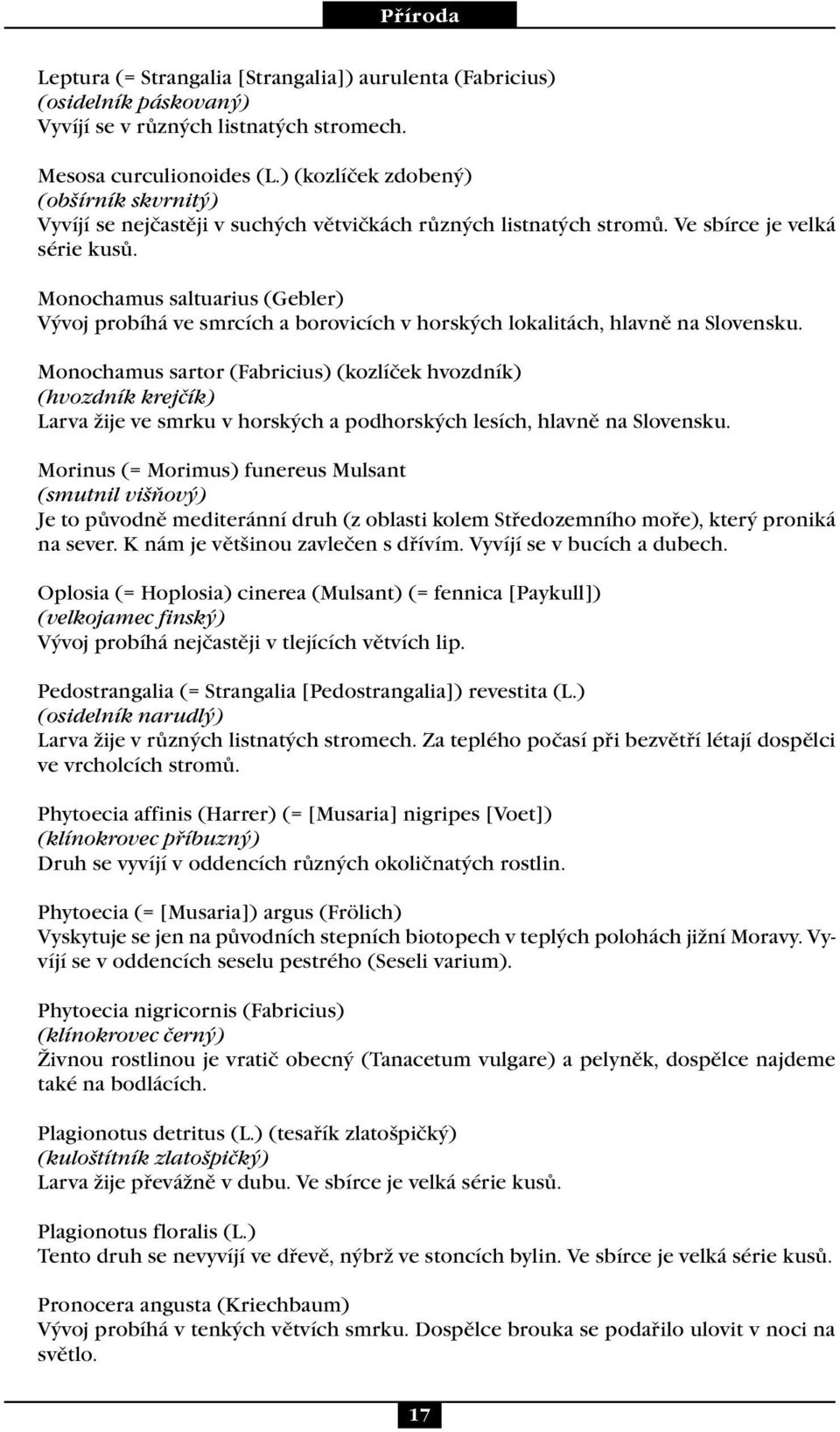 Monochamus saltuarius (Gebler) Vývoj probíhá ve smrcích a borovicích v horských lokalitách, hlavně na Slovensku.