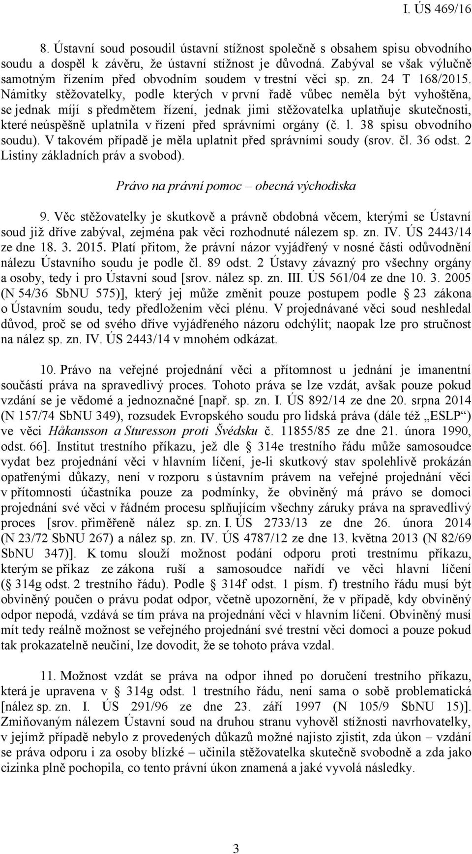 Námitky stěžovatelky, podle kterých v první řadě vůbec neměla být vyhoštěna, se jednak míjí s předmětem řízení, jednak jimi stěžovatelka uplatňuje skutečnosti, které neúspěšně uplatnila v řízení před