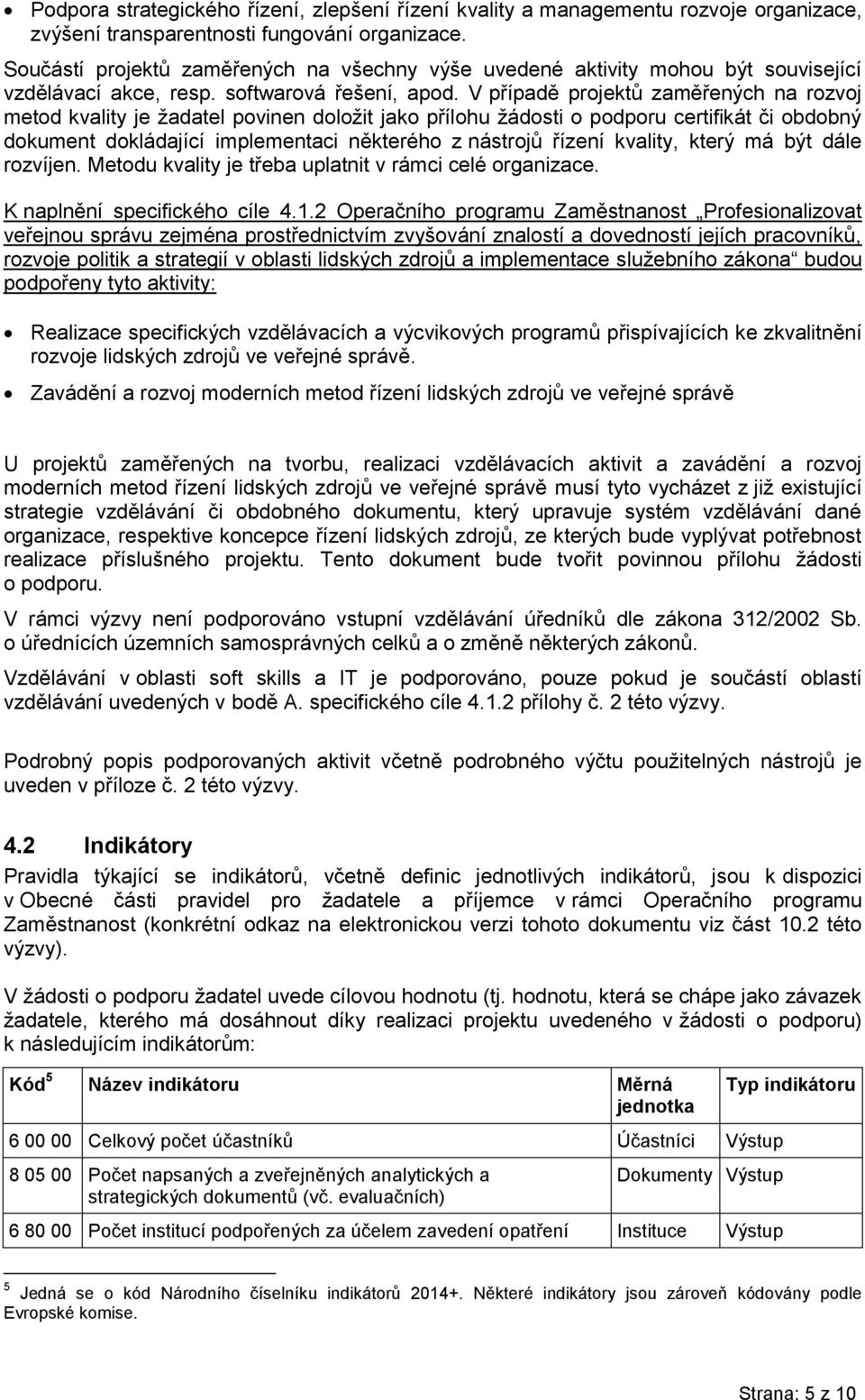 V případě projektů zaměřených na rozvoj metod kvality je žadatel povinen doložit jako přílohu žádosti o podporu certifikát či obdobný dokument dokládající implementaci některého z nástrojů řízení