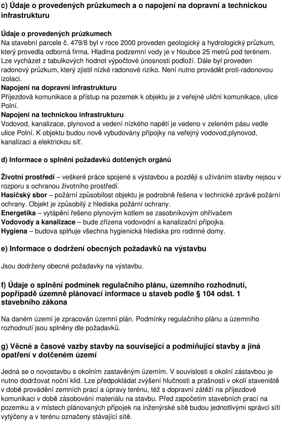 Lze vycházet z tabulkových hodnot výpočtové únosnosti podloží. Dále byl proveden radonový průzkum, který zjistil nízké radonové riziko. Není nutno provádět proti-radonovou izolaci.