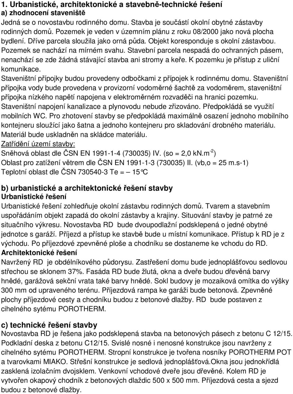 Stavební parcela nespadá do ochranných pásem, nenachází se zde žádná stávající stavba ani stromy a keře. K pozemku je přístup z uliční komunikace.