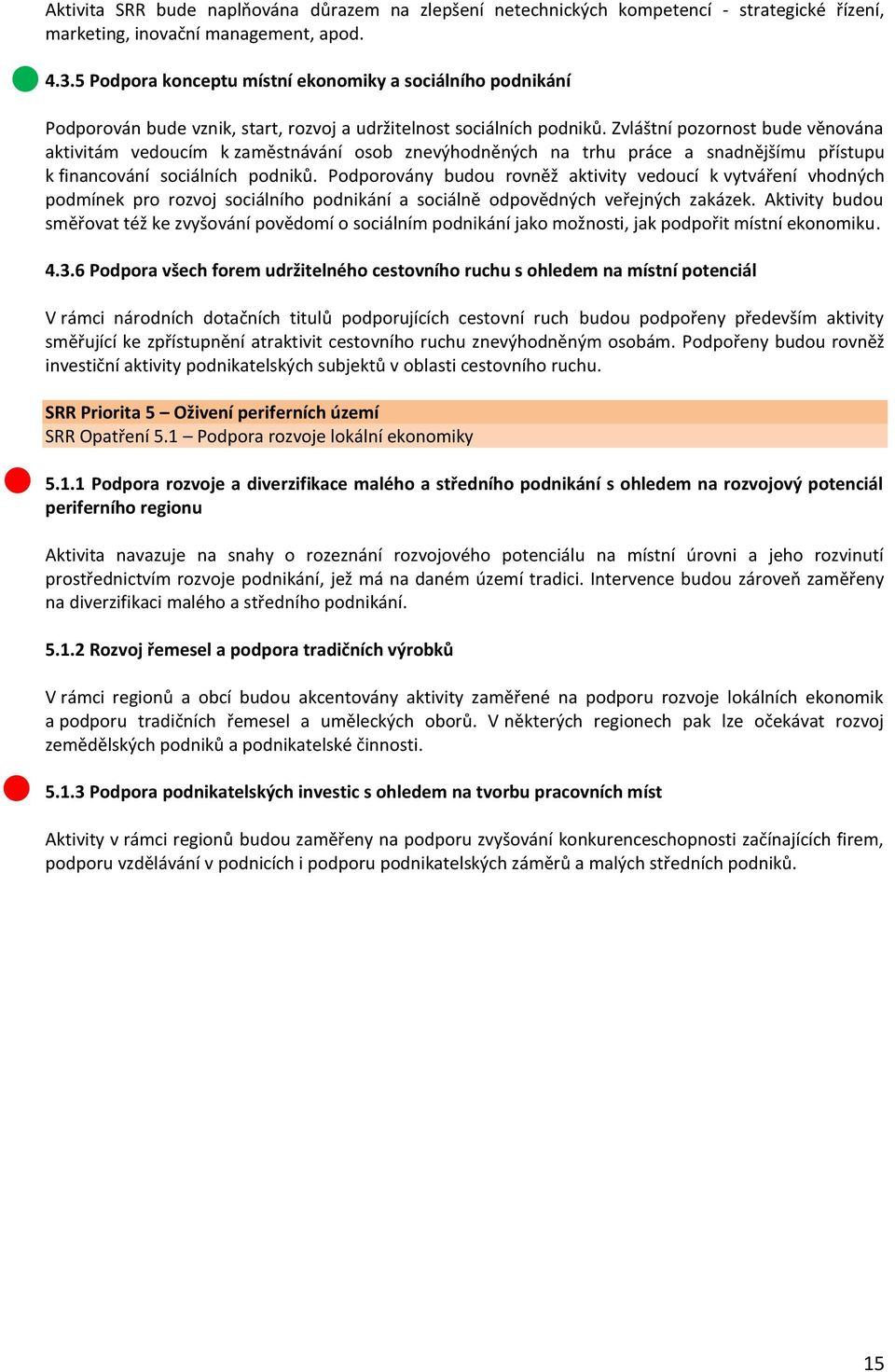 Zvláštní pozornost bude věnována aktivitám vedoucím k zaměstnávání osob znevýhodněných na trhu práce a snadnějšímu přístupu k financování sociálních podniků.