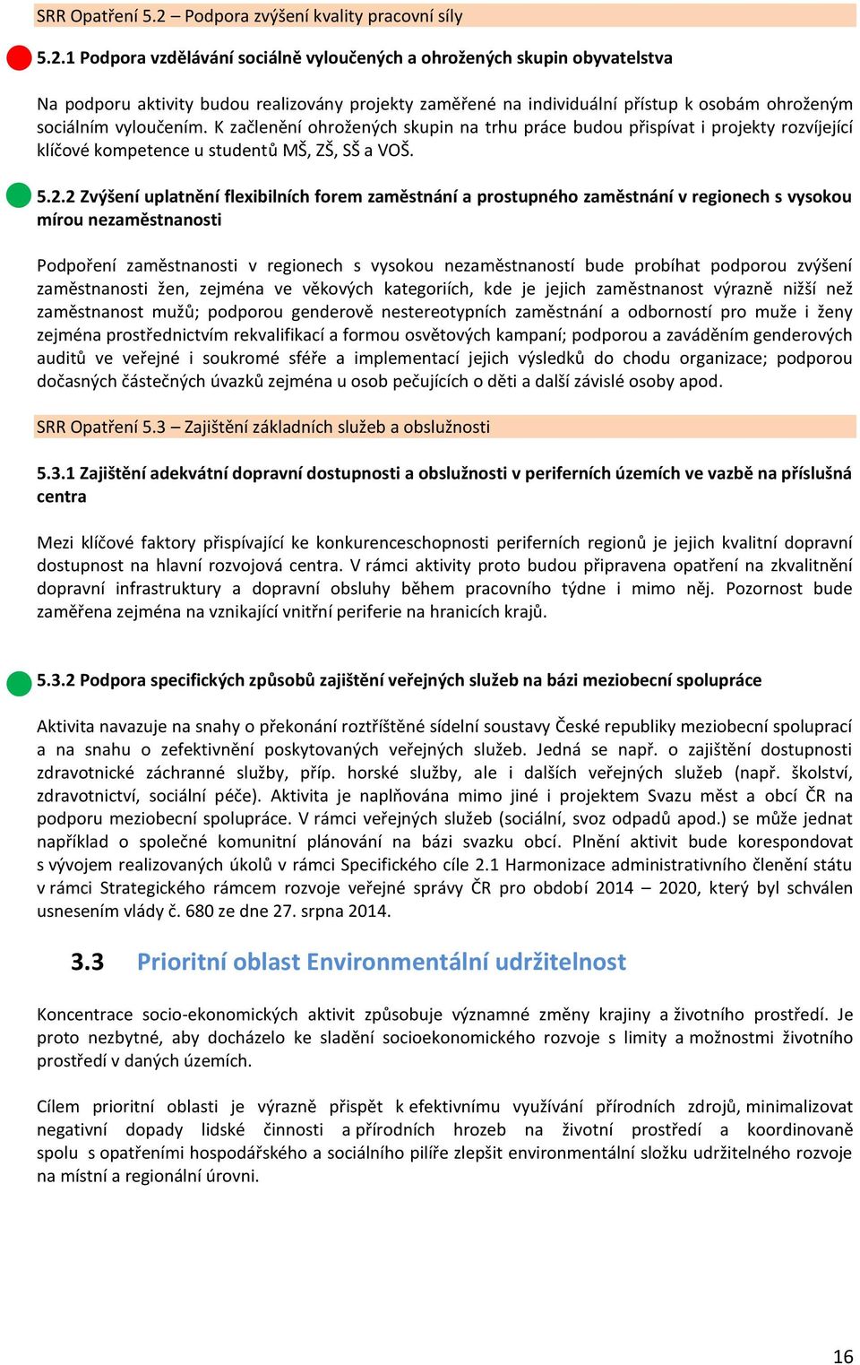 1 Podpora vzdělávání sociálně vyloučených a ohrožených skupin obyvatelstva Na podporu aktivity budou realizovány projekty zaměřené na individuální přístup k osobám ohroženým sociálním vyloučením.