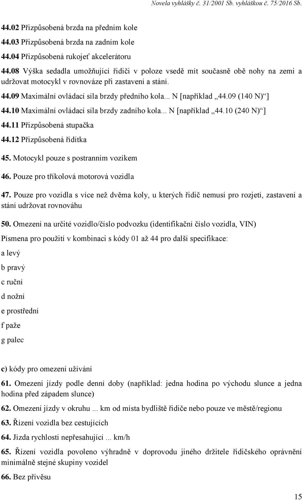 .. N [například 44.09 (140 N) ] 44.10 Maximální ovládací síla brzdy zadního kola... N [například 44.10 (240 N) ] 44.11 Přizpůsobená stupačka 44.12 Přizpůsobená řídítka 45.