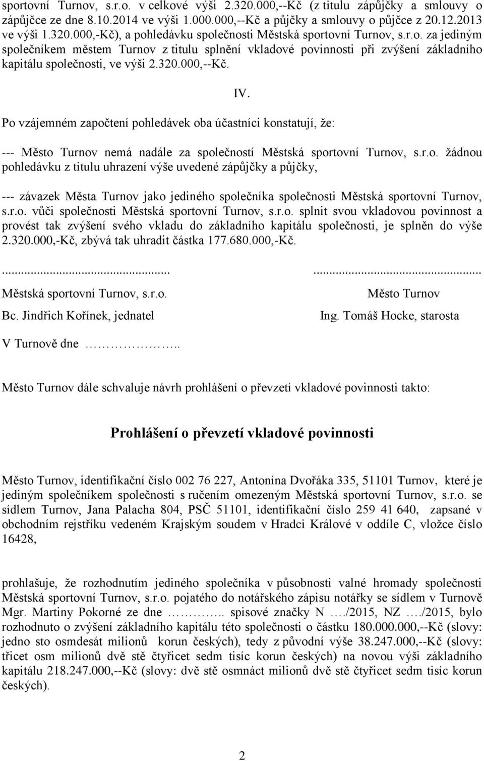 Po vzájemném započtení pohledávek oba účastníci konstatují, že: IV. --- Město Turnov nemá nadále za společností Městská sportovní Turnov, s.r.o. žádnou pohledávku z titulu uhrazení výše uvedené zápůjčky a půjčky, --- závazek Města Turnov jako jediného společníka společnosti Městská sportovní Turnov, s.