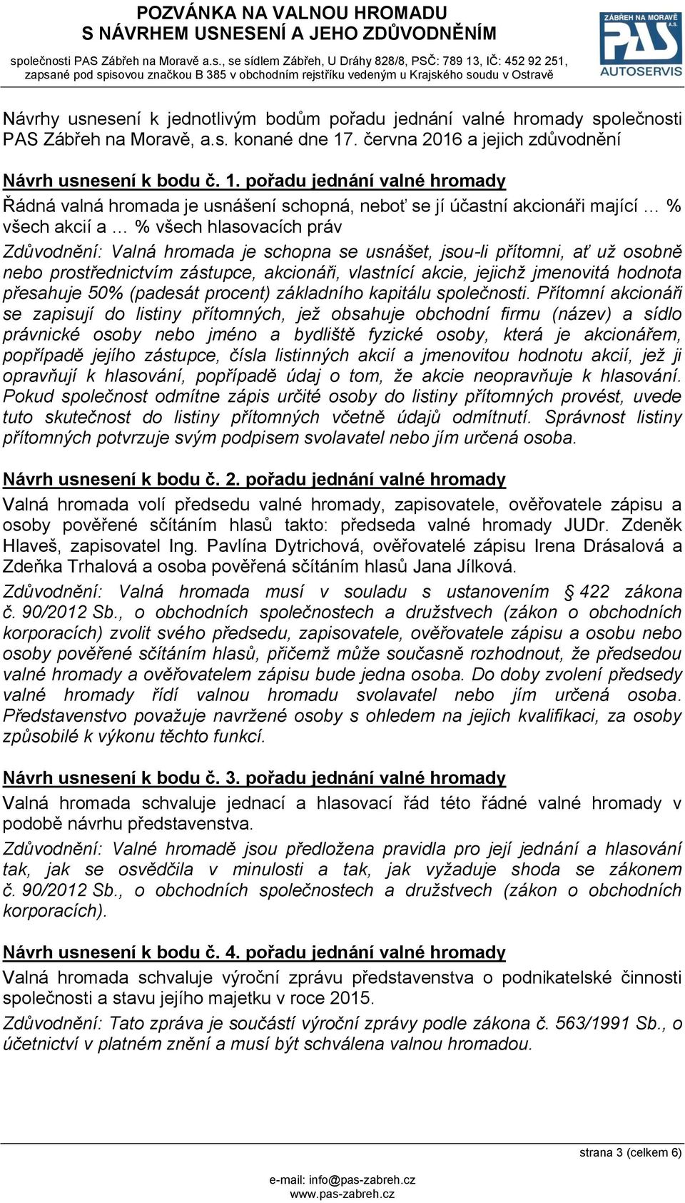 pořadu jednání valné hromady Řádná valná hromada je usnášení schopná, neboť se jí účastní akcionáři mající % všech akcií a % všech hlasovacích práv Zdůvodnění: Valná hromada je schopna se usnášet,