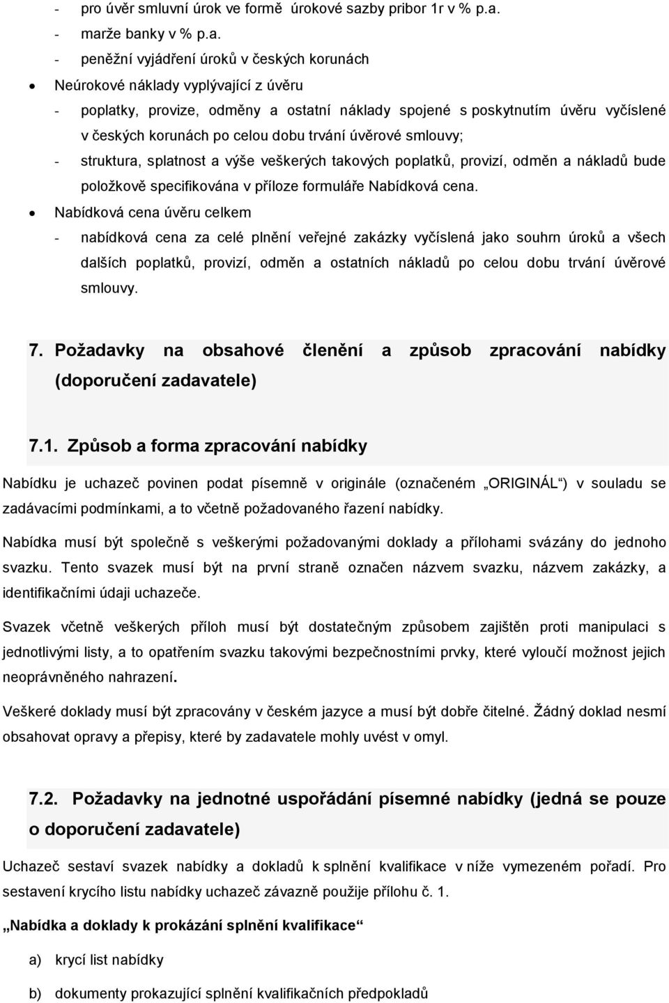 - marže banky v % p.a. - peněžní vyjádření úroků v českých korunách Neúrokové náklady vyplývající z úvěru - poplatky, provize, odměny a ostatní náklady spojené s poskytnutím úvěru vyčíslené v českých