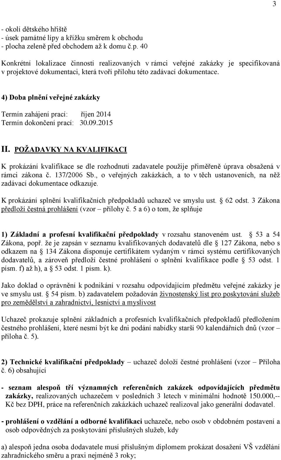 POŽADAVKY NA KVALIFIKACI K prokázání kvalifikace se dle rozhodnutí zadavatele použije přiměřeně úprava obsažená v rámci zákona č. 137/2006 Sb.
