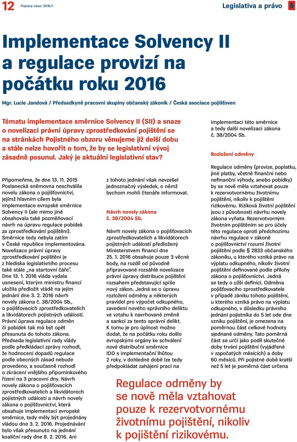 se na stránkách Pojistného obzoru věnujeme již delší dobu a stále nelze hovořit o tom, že by se legislativní vývoj zásadně posunul. Jaký je aktuální legislativní stav? Připomeňme, že dne 13. 11.