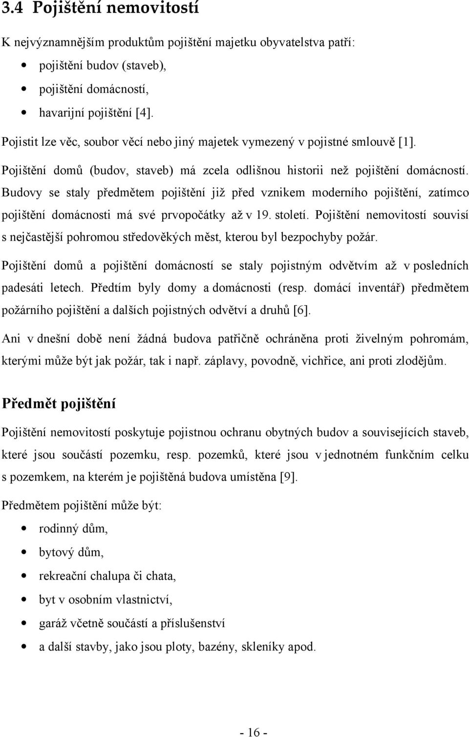 Budovy se staly předmětem pojištění již před vznikem moderního pojištění, zatímco pojištění domácnosti má své prvopočátky až v 19. století.
